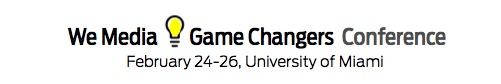 We Media Game Changers Conference | University of Miami |  February 24 - 26